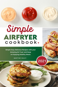 Simple Air Fryer Cookbook 2021: Simple Easy Delicious Recipes with your Amazing Air Fryer and Keep on Enjoying Healthy Meals