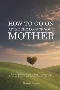 How to Go on After The Loss of Your Mother
