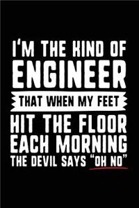 I'm the Kind of Engineer That When My Feet Hit the Floor Each Morning the Devil Says 