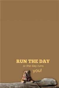 RUN THE DAY, or the day runs you!