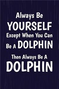 Always Be Yourself Except When You Can Be A Dolphin Then Always Be A Dolphin