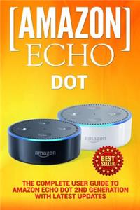Amazon Echo: Dot: The Complete User Guide to Amazon Echo Dot 2nd Generation with Latest Updates (the 2018 Updated User Guide, by Amazon, Free Movie, Web Services, Free Books, Alexa Kit)