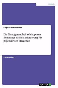 Mundgesundheit schizophren Erkrankter als Herausforderung für psychiatrisch Pflegende