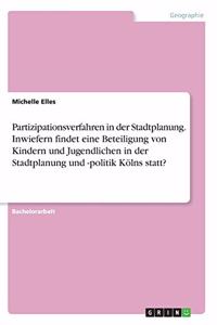 Partizipationsverfahren in der Stadtplanung. Inwiefern findet eine Beteiligung von Kindern und Jugendlichen in der Stadtplanung und -politik Kölns statt?
