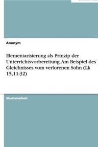 Elementarisierung als Prinzip der Unterrichtsvorbereitung. Am Beispiel des Gleichnisses vom verlorenen Sohn (Lk 15,11-32)