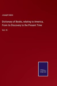 Dictionary of Books, relating to America, From its Discovery to the Present Time