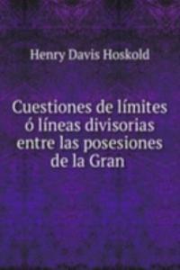 Cuestiones de limites o lineas divisorias entre las posesiones de la Gran