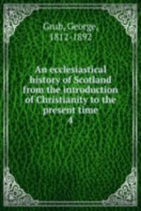 ecclesiastical history of Scotland from the introduction of Christianity to the present time