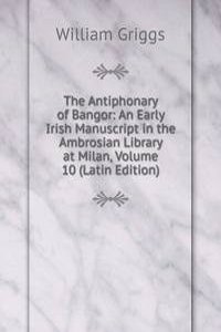 Antiphonary of Bangor: An Early Irish Manuscript in the Ambrosian Library at Milan, Volume 10 (Latin Edition)