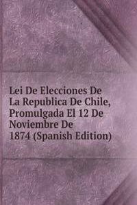 Lei De Elecciones De La Republica De Chile, Promulgada El 12 De Noviembre De 1874 (Spanish Edition)