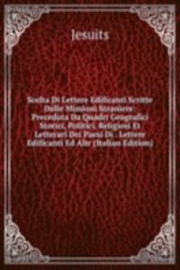 Scelta Di Lettere Edificanti Scritte Dalle Missioni Straniere: Preceduta Da Quadri Geografici Storici, Politici, Religiosi Et Letterari Dei Paesi Di . Lettere Edificanti Ed Altr (Italian Edition)