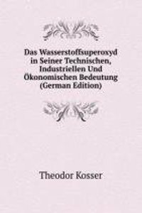 Das Wasserstoffsuperoxyd in Seiner Technischen, Industriellen Und Okonomischen Bedeutung (German Edition)