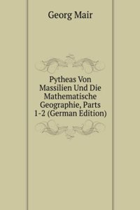 Pytheas Von Massilien Und Die Mathematische Geographie, Parts 1-2 (German Edition)