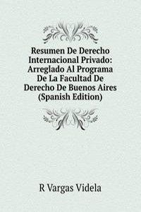 Resumen De Derecho Internacional Privado: Arreglado Al Programa De La Facultad De Derecho De Buenos Aires (Spanish Edition)
