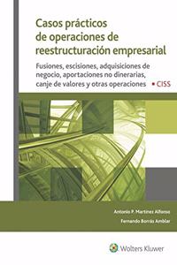 Casos practicos de operaciones de reestructuracion empresarial: Fusiones, escisiones, adquisiciones de negocio, aportaciones no dinerarias, canje y otras operaciones