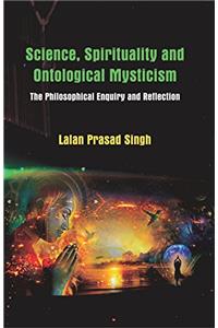 Science, Spirituality and Ontological Mysticism: The Philosophical Enquiry and Reflection