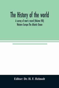 history of the world; a survey of man's record (Volume VIII) Western Europe-The Atlantic Ocean