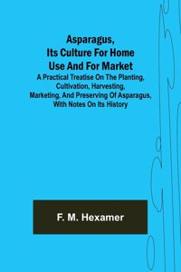 Asparagus, its culture for home use and for market; A practical treatise on the planting, cultivation, harvesting, marketing, and preserving of asparagus, with notes on its history