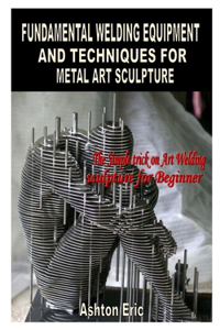 Fundamental Welding Equipment and Techniques for Metal Art Sculpture