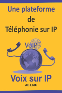 plateforme de Téléphonie sur IP: Généralités de la ToIP, Protocoles de la ToIP, Etude et Installation d'une plateforme de ToIP, Configuration de la plateforme de ToIP