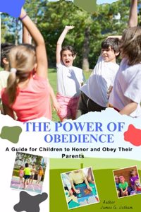 POWER OF OBEDIENCE, A Guid for Children to Honor and Obey Their Parents