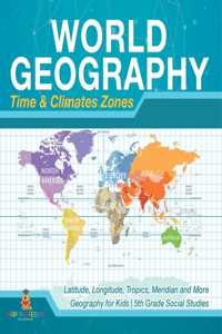 World Geography - Time & Climate Zones - Latitude, Longitude, Tropics, Meridian and More Geography for Kids 5th Grade Social Studies