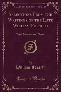 Selections from the Writings of the Late William Forsyth: With Memoir and Notes (Classic Reprint)