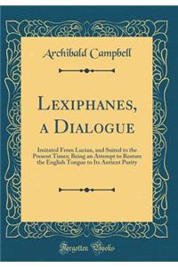 Lexiphanes, a Dialogue: Imitated From Lucian, and Suited to the Present Times; Being an Attempt to Restore the English Tongue to Its Antient Purity (Classic Reprint)
