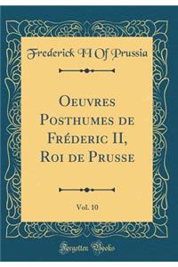 Oeuvres Posthumes de Frederic II, Roi de Prusse, Vol. 10 (Classic Reprint)