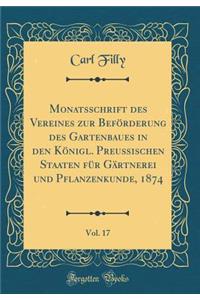 Monatsschrift Des Vereines Zur BefÃ¶rderung Des Gartenbaues in Den KÃ¶nigl. Preussischen Staaten FÃ¼r GÃ¤rtnerei Und Pflanzenkunde, 1874, Vol. 17 (Classic Reprint)
