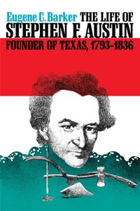 The Life of Stephen F. Austin, Founder of Texas, 1793-1836