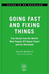 Going Fast and Fixing Things: True Stories from the World's Most Popular DIY Repair Expert and Car Aficionado