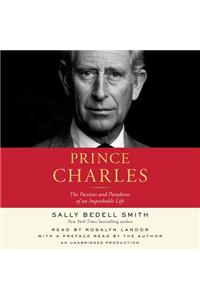 Prince Charles: The Passions and Paradoxes of an Improbable Life