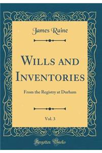 Wills and Inventories, Vol. 3: From the Registry at Durham (Classic Reprint)