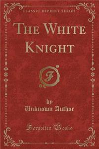 The White Knight (Classic Reprint)