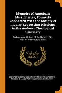 Memoirs of American Missionaries, Formerly Connected With the Society of Inquiry Respecting Missions, in the Andover Theological Seminary