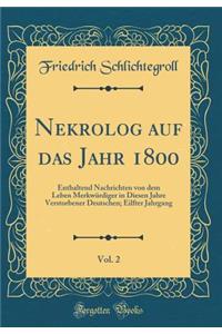 Nekrolog auf das Jahr 1800, Vol. 2: Enthaltend Nachrichten von dem Leben Merkwürdiger in Diesen Jahre Verstorbener Deutschen; Eilfter Jahrgang (Classic Reprint)
