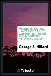 Memoir of the Hon. James Savage, LL.D., Late President of the Massachusetts Historical Society