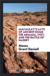 Macaulay's Lays of Ancient Rome the Armada, Ivry, and the Battle of Naseby