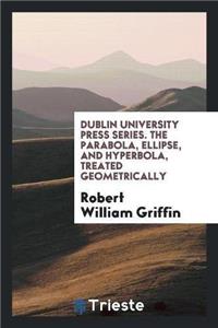 Dublin University Press Series. the Parabola, Ellipse, and Hyperbola, Treated Geometrically