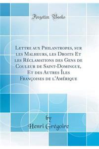 Lettre Aux Philantropes, Sur Les Malheurs, Les Droits Et Les Réclamations Des Gens de Couleur de Saint-Domingue, Et Des Autres Îles Françoises de l'Amérique (Classic Reprint)