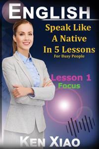 English: Speak English Like a Native in 5 Lessons for Busy People, Lesson 1: Focus ( Free 2 Hours of Embedded Audio)