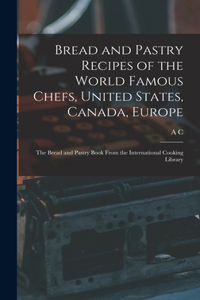 Bread and Pastry Recipes of the World Famous Chefs, United States, Canada, Europe; the Bread and Pastry Book From the International Cooking Library