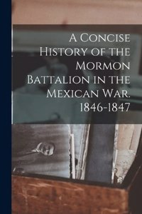 A Concise History of the Mormon Battalion in the Mexican War. 1846-1847