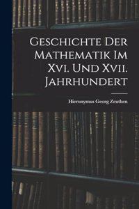 Geschichte Der Mathematik Im Xvi. Und Xvii. Jahrhundert