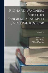 Richard Wagners Briefe in Originalausgaben, Volume 10; Volume 13