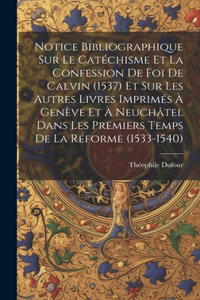 Notice Bibliographique Sur Le Catéchisme Et La Confession De Foi De Calvin (1537) Et Sur Les Autres Livres Imprimés À Genève Et À Neuchâtel Dans Les Premiers Temps De La Réforme (1533-1540)