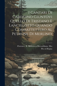 I cantari di Carduino giuntovi quello di Tristano e Lancielotto quando combattettero al petrone di Merlino;