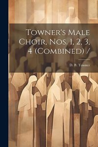 Towner's Male Choir, Nos. 1, 2, 3, 4 (combined) /