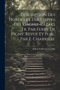 Description Des Hordes Et Des Steppes Des Kirghiz-Kazaks Tr. Par Ferry De Pigny. Revue Et Publ. Par E. Charrière